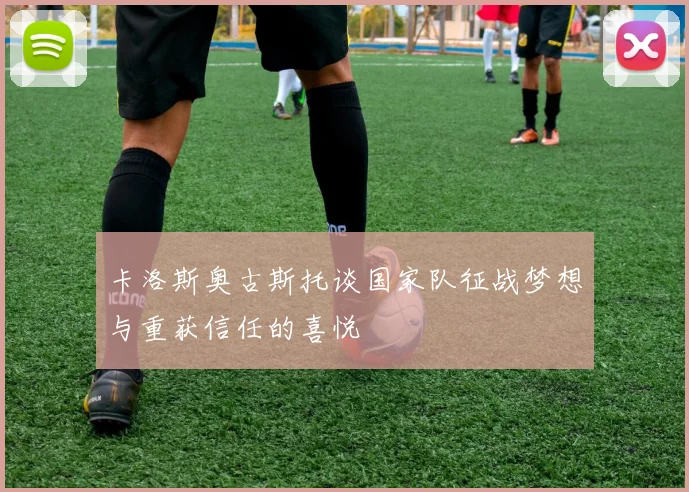 卡洛斯奥古斯托谈国家队征战梦想与重获信任的喜悦