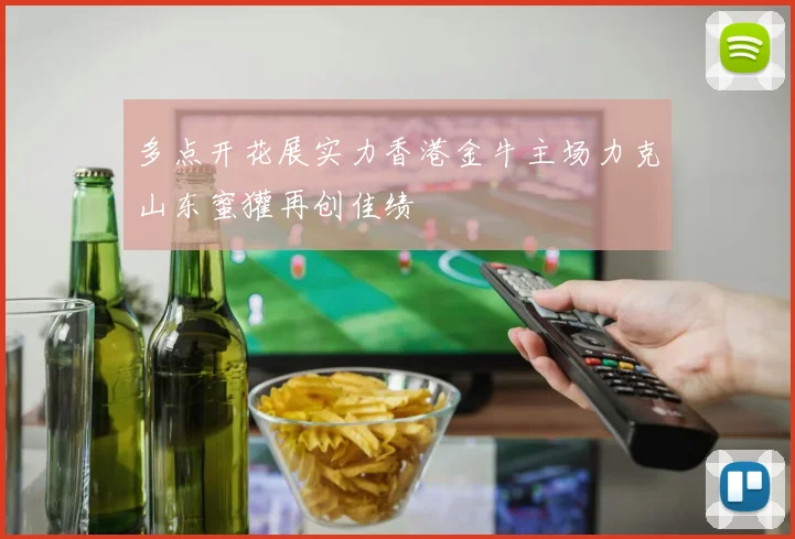 多点开花展实力香港金牛主场力克山东蜜獾再创佳绩