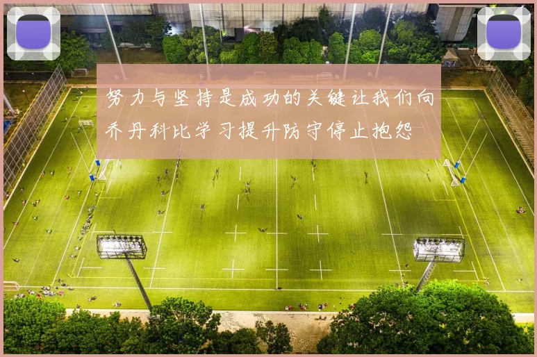 努力与坚持是成功的关键让我们向乔丹科比学习提升防守停止抱怨