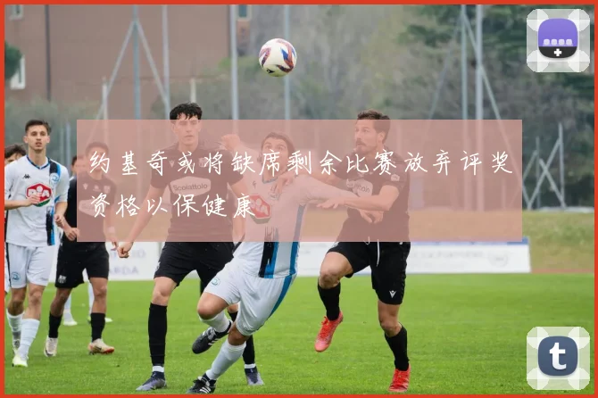 约基奇或将缺席剩余比赛放弃评奖资格以保健康