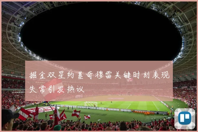 掘金双星约基奇穆雷关键时刻表现失常引发热议