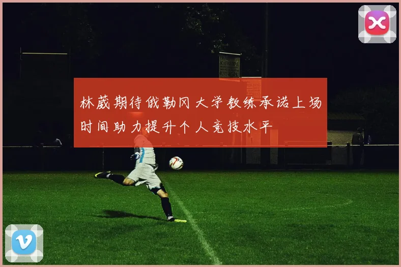 林葳期待俄勒冈大学教练承诺上场时间助力提升个人竞技水平