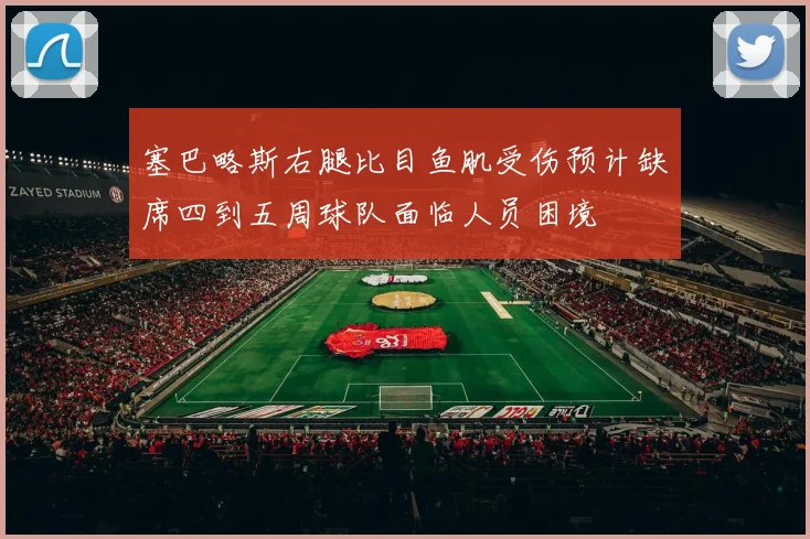 塞巴略斯右腿比目鱼肌受伤预计缺席四到五周球队面临人员困境