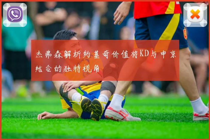 杰弗森解析约基奇价值将KD与申京结合的独特视角