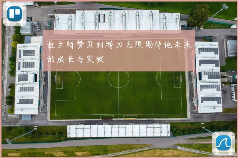 杜兰特赞贝利潜力无限期待他未来的成长与突破