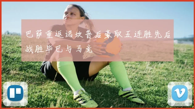 巴萨重返诺坎普后豪取五连胜先后战胜毕巴与马竞
