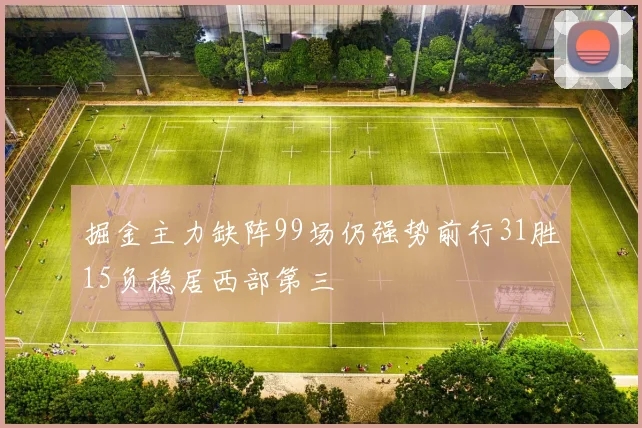掘金主力缺阵99场仍强势前行31胜15负稳居西部第三