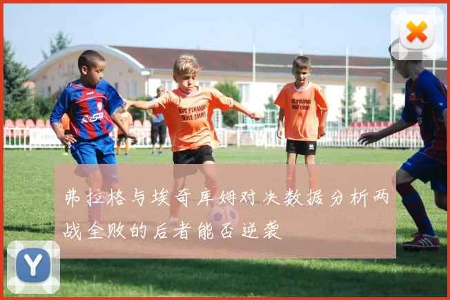 弗拉格与埃奇库姆对决数据分析两战全败的后者能否逆袭