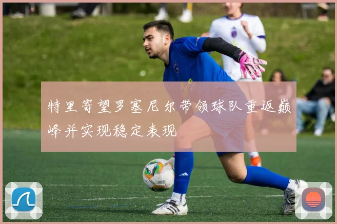 特里寄望罗塞尼尔带领球队重返巅峰并实现稳定表现