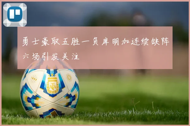 勇士豪取五胜一负库明加连续缺阵六场引发关注