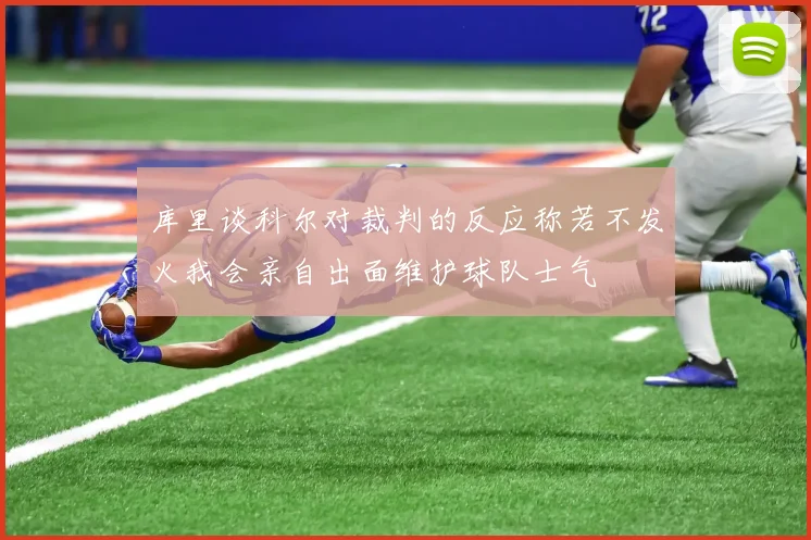 库里谈科尔对裁判的反应称若不发火我会亲自出面维护球队士气